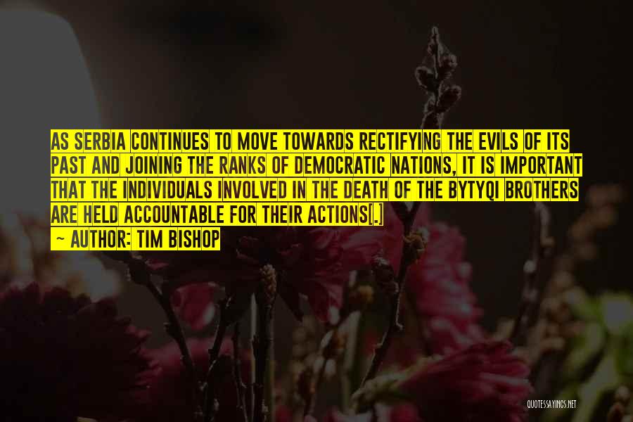 Tim Bishop Quotes: As Serbia Continues To Move Towards Rectifying The Evils Of Its Past And Joining The Ranks Of Democratic Nations, It