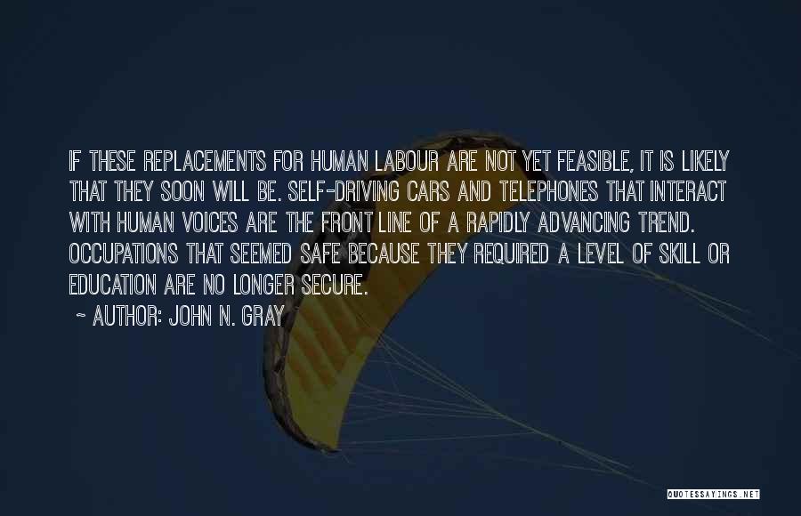 John N. Gray Quotes: If These Replacements For Human Labour Are Not Yet Feasible, It Is Likely That They Soon Will Be. Self-driving Cars