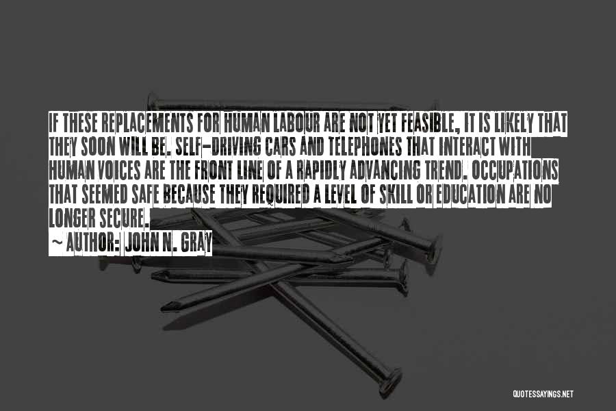 John N. Gray Quotes: If These Replacements For Human Labour Are Not Yet Feasible, It Is Likely That They Soon Will Be. Self-driving Cars