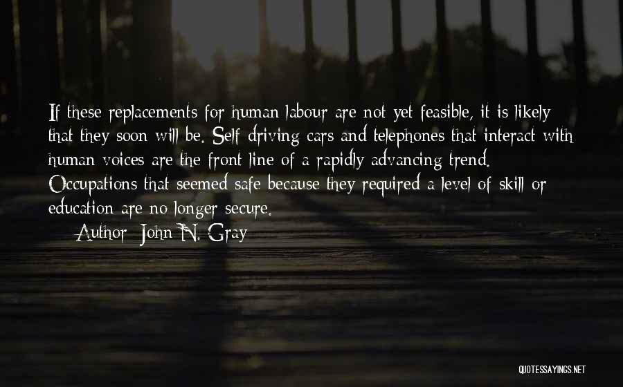 John N. Gray Quotes: If These Replacements For Human Labour Are Not Yet Feasible, It Is Likely That They Soon Will Be. Self-driving Cars