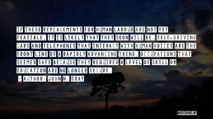 John N. Gray Quotes: If These Replacements For Human Labour Are Not Yet Feasible, It Is Likely That They Soon Will Be. Self-driving Cars