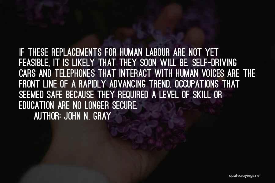 John N. Gray Quotes: If These Replacements For Human Labour Are Not Yet Feasible, It Is Likely That They Soon Will Be. Self-driving Cars