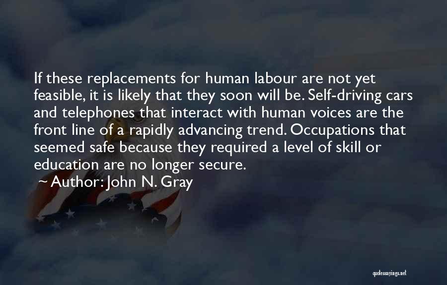 John N. Gray Quotes: If These Replacements For Human Labour Are Not Yet Feasible, It Is Likely That They Soon Will Be. Self-driving Cars