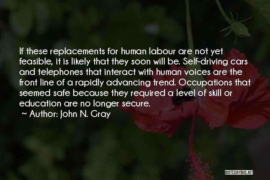 John N. Gray Quotes: If These Replacements For Human Labour Are Not Yet Feasible, It Is Likely That They Soon Will Be. Self-driving Cars