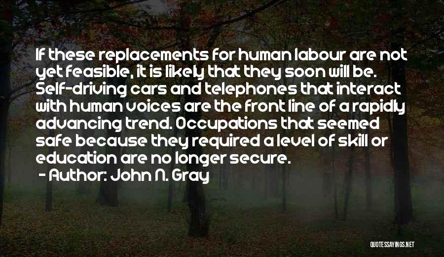 John N. Gray Quotes: If These Replacements For Human Labour Are Not Yet Feasible, It Is Likely That They Soon Will Be. Self-driving Cars