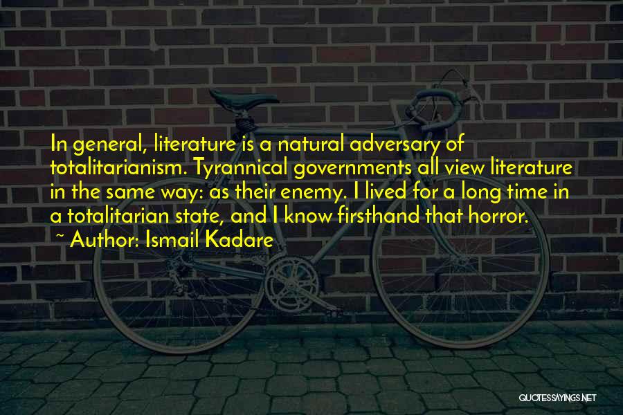 Ismail Kadare Quotes: In General, Literature Is A Natural Adversary Of Totalitarianism. Tyrannical Governments All View Literature In The Same Way: As Their