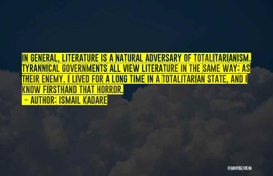 Ismail Kadare Quotes: In General, Literature Is A Natural Adversary Of Totalitarianism. Tyrannical Governments All View Literature In The Same Way: As Their