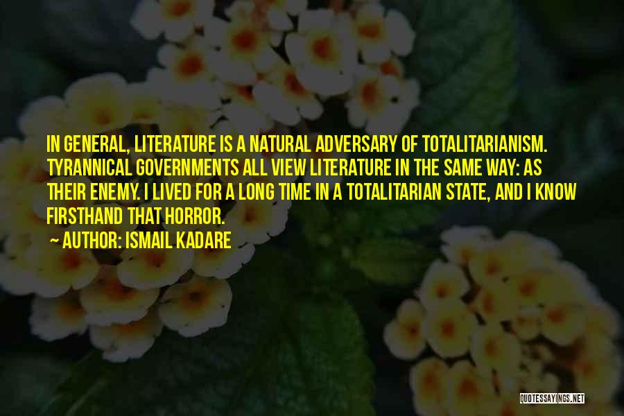 Ismail Kadare Quotes: In General, Literature Is A Natural Adversary Of Totalitarianism. Tyrannical Governments All View Literature In The Same Way: As Their