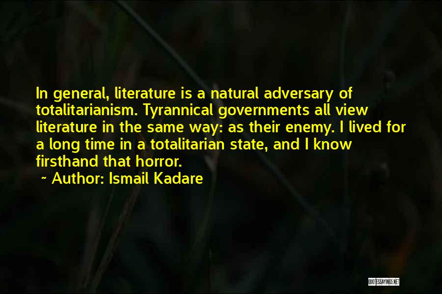 Ismail Kadare Quotes: In General, Literature Is A Natural Adversary Of Totalitarianism. Tyrannical Governments All View Literature In The Same Way: As Their