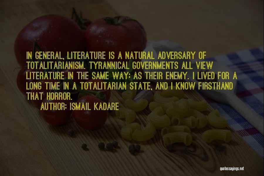 Ismail Kadare Quotes: In General, Literature Is A Natural Adversary Of Totalitarianism. Tyrannical Governments All View Literature In The Same Way: As Their