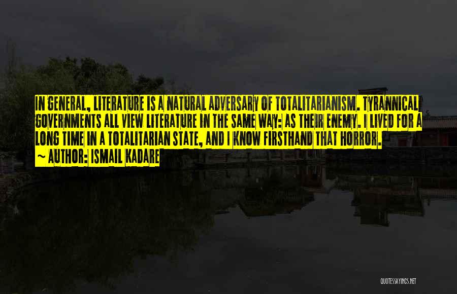 Ismail Kadare Quotes: In General, Literature Is A Natural Adversary Of Totalitarianism. Tyrannical Governments All View Literature In The Same Way: As Their