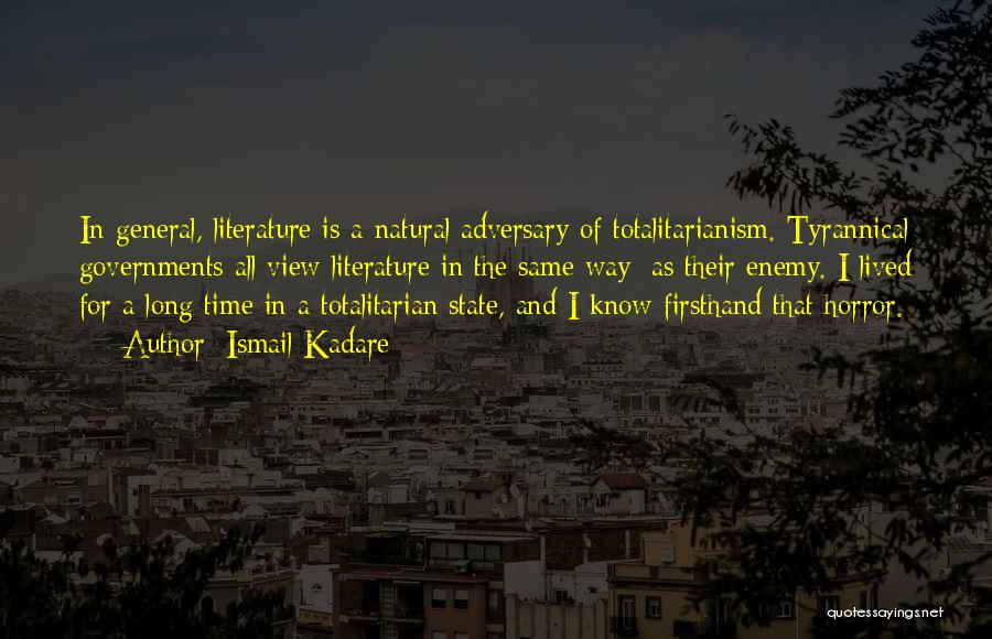 Ismail Kadare Quotes: In General, Literature Is A Natural Adversary Of Totalitarianism. Tyrannical Governments All View Literature In The Same Way: As Their