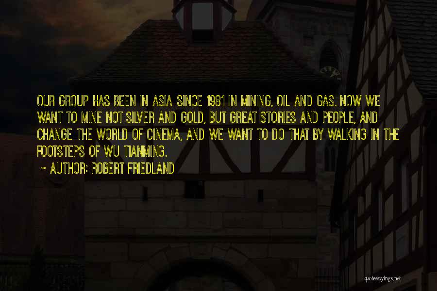 Robert Friedland Quotes: Our Group Has Been In Asia Since 1981 In Mining, Oil And Gas. Now We Want To Mine Not Silver