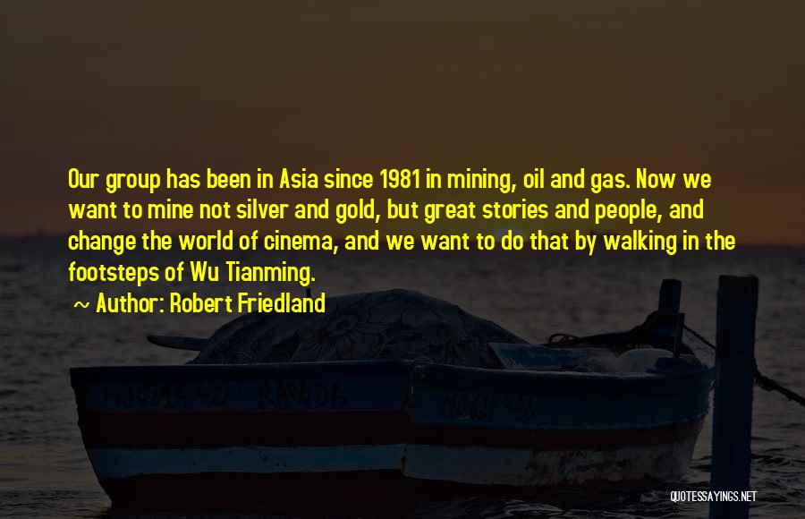 Robert Friedland Quotes: Our Group Has Been In Asia Since 1981 In Mining, Oil And Gas. Now We Want To Mine Not Silver