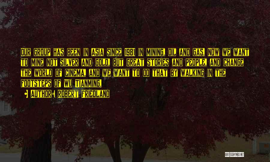 Robert Friedland Quotes: Our Group Has Been In Asia Since 1981 In Mining, Oil And Gas. Now We Want To Mine Not Silver