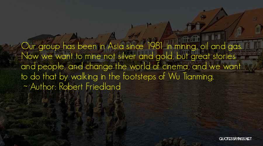 Robert Friedland Quotes: Our Group Has Been In Asia Since 1981 In Mining, Oil And Gas. Now We Want To Mine Not Silver