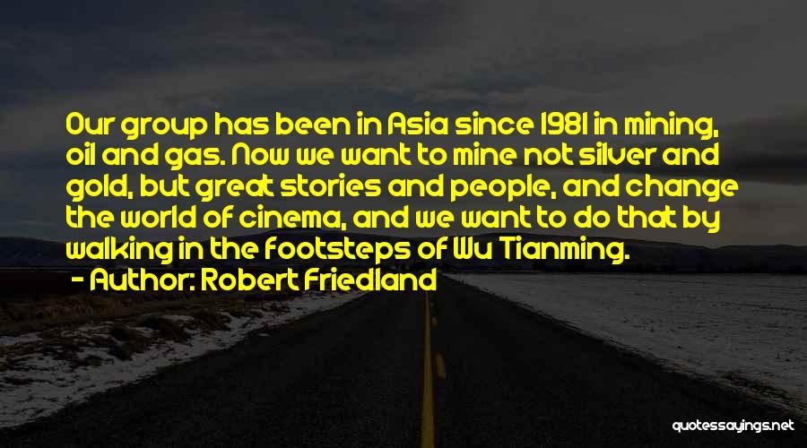 Robert Friedland Quotes: Our Group Has Been In Asia Since 1981 In Mining, Oil And Gas. Now We Want To Mine Not Silver