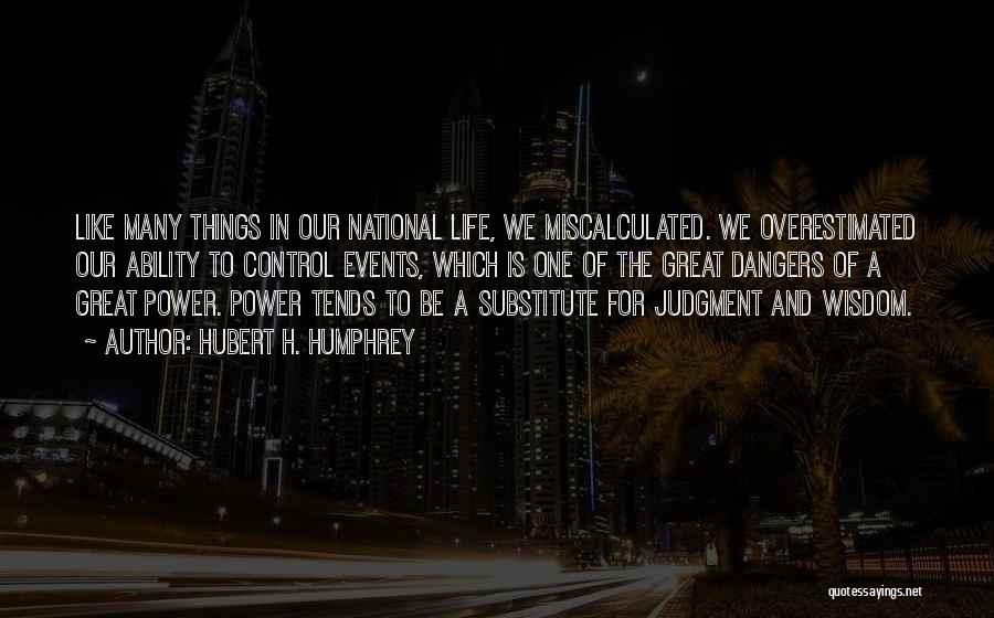 Hubert H. Humphrey Quotes: Like Many Things In Our National Life, We Miscalculated. We Overestimated Our Ability To Control Events, Which Is One Of