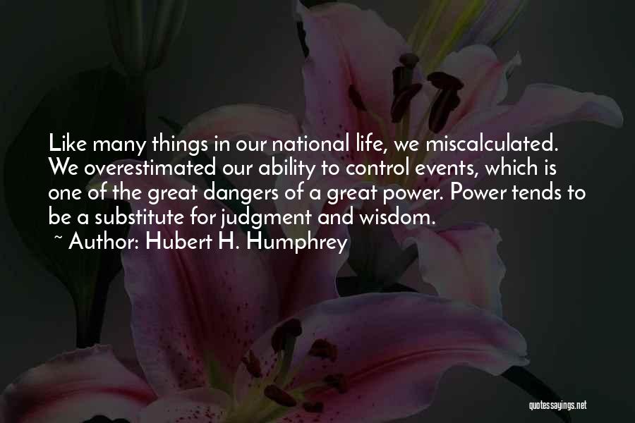 Hubert H. Humphrey Quotes: Like Many Things In Our National Life, We Miscalculated. We Overestimated Our Ability To Control Events, Which Is One Of