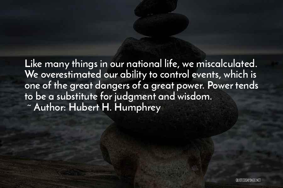 Hubert H. Humphrey Quotes: Like Many Things In Our National Life, We Miscalculated. We Overestimated Our Ability To Control Events, Which Is One Of