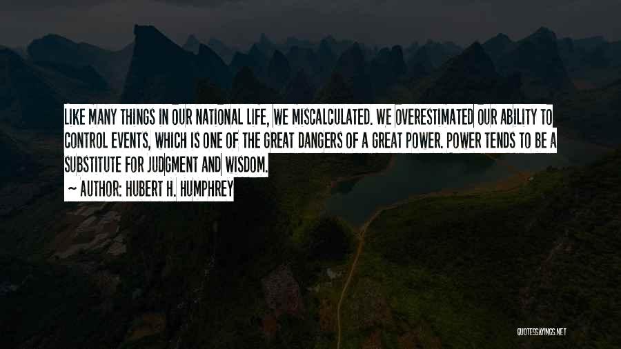 Hubert H. Humphrey Quotes: Like Many Things In Our National Life, We Miscalculated. We Overestimated Our Ability To Control Events, Which Is One Of