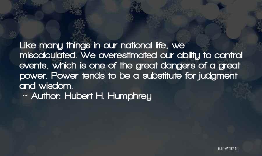 Hubert H. Humphrey Quotes: Like Many Things In Our National Life, We Miscalculated. We Overestimated Our Ability To Control Events, Which Is One Of