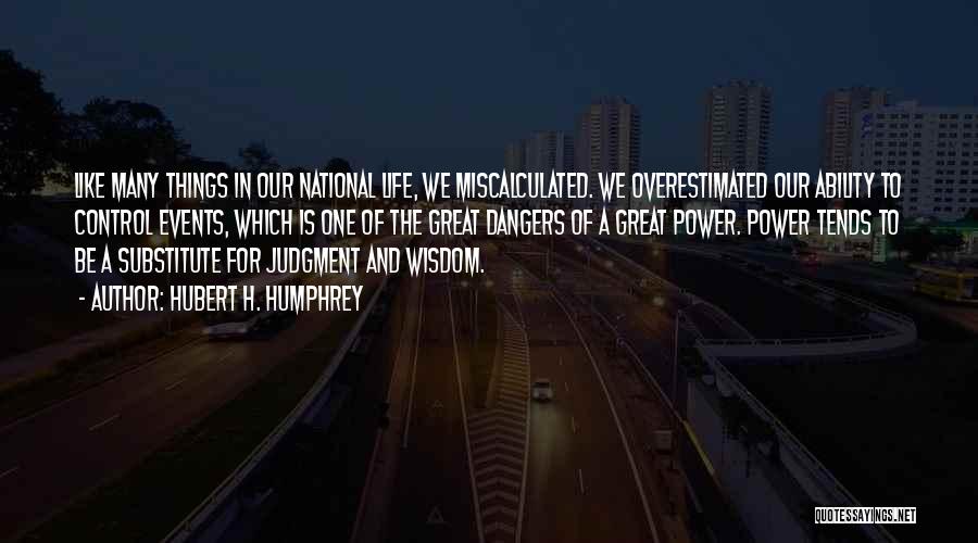 Hubert H. Humphrey Quotes: Like Many Things In Our National Life, We Miscalculated. We Overestimated Our Ability To Control Events, Which Is One Of