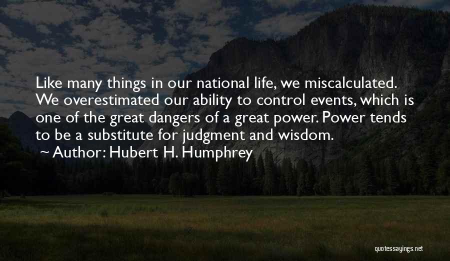 Hubert H. Humphrey Quotes: Like Many Things In Our National Life, We Miscalculated. We Overestimated Our Ability To Control Events, Which Is One Of