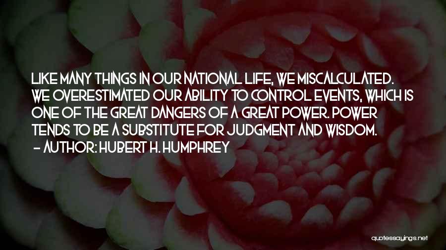 Hubert H. Humphrey Quotes: Like Many Things In Our National Life, We Miscalculated. We Overestimated Our Ability To Control Events, Which Is One Of