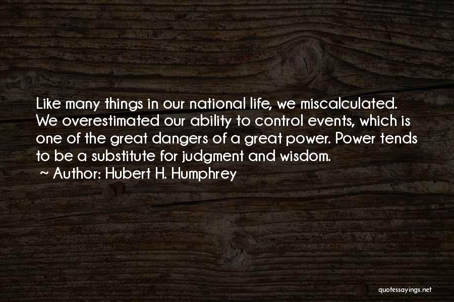 Hubert H. Humphrey Quotes: Like Many Things In Our National Life, We Miscalculated. We Overestimated Our Ability To Control Events, Which Is One Of