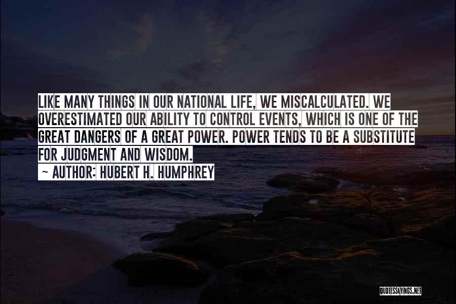 Hubert H. Humphrey Quotes: Like Many Things In Our National Life, We Miscalculated. We Overestimated Our Ability To Control Events, Which Is One Of