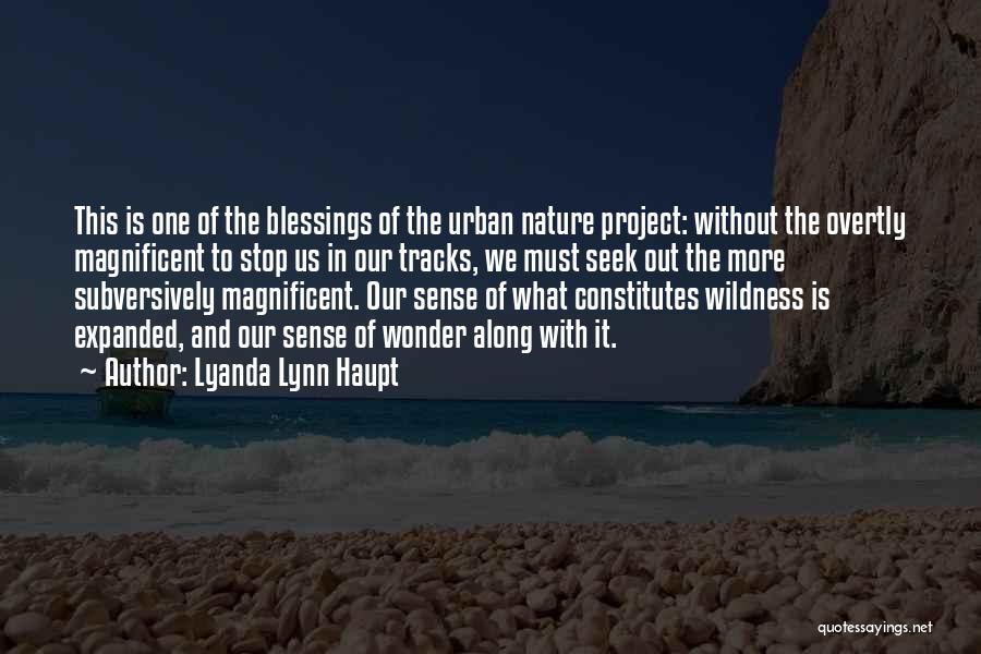 Lyanda Lynn Haupt Quotes: This Is One Of The Blessings Of The Urban Nature Project: Without The Overtly Magnificent To Stop Us In Our