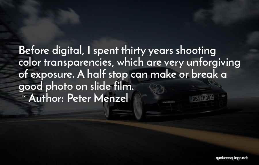 Peter Menzel Quotes: Before Digital, I Spent Thirty Years Shooting Color Transparencies, Which Are Very Unforgiving Of Exposure. A Half Stop Can Make