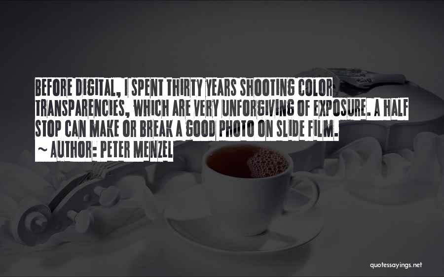 Peter Menzel Quotes: Before Digital, I Spent Thirty Years Shooting Color Transparencies, Which Are Very Unforgiving Of Exposure. A Half Stop Can Make