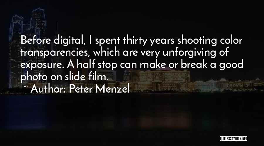 Peter Menzel Quotes: Before Digital, I Spent Thirty Years Shooting Color Transparencies, Which Are Very Unforgiving Of Exposure. A Half Stop Can Make