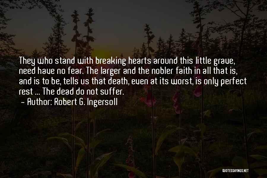 Robert G. Ingersoll Quotes: They Who Stand With Breaking Hearts Around This Little Grave, Need Have No Fear. The Larger And The Nobler Faith