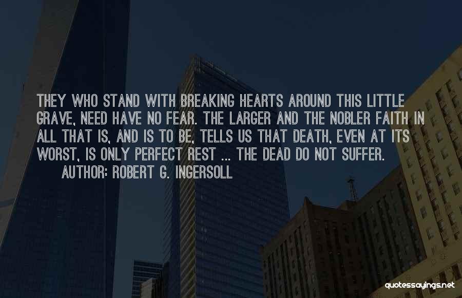 Robert G. Ingersoll Quotes: They Who Stand With Breaking Hearts Around This Little Grave, Need Have No Fear. The Larger And The Nobler Faith