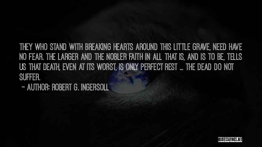 Robert G. Ingersoll Quotes: They Who Stand With Breaking Hearts Around This Little Grave, Need Have No Fear. The Larger And The Nobler Faith