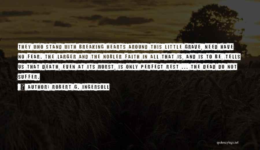 Robert G. Ingersoll Quotes: They Who Stand With Breaking Hearts Around This Little Grave, Need Have No Fear. The Larger And The Nobler Faith