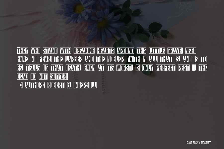Robert G. Ingersoll Quotes: They Who Stand With Breaking Hearts Around This Little Grave, Need Have No Fear. The Larger And The Nobler Faith