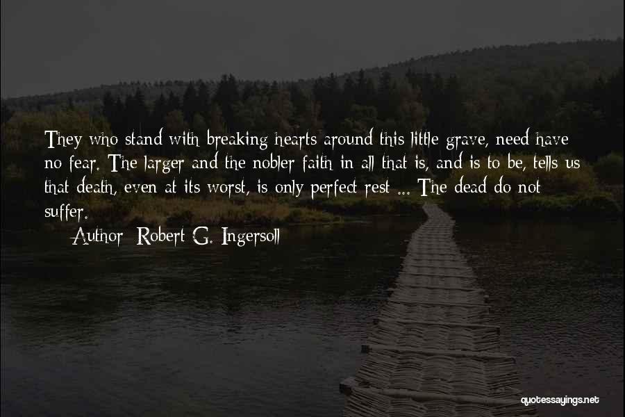 Robert G. Ingersoll Quotes: They Who Stand With Breaking Hearts Around This Little Grave, Need Have No Fear. The Larger And The Nobler Faith