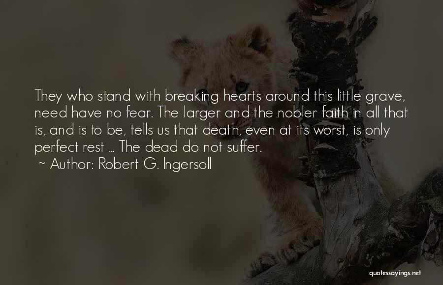 Robert G. Ingersoll Quotes: They Who Stand With Breaking Hearts Around This Little Grave, Need Have No Fear. The Larger And The Nobler Faith