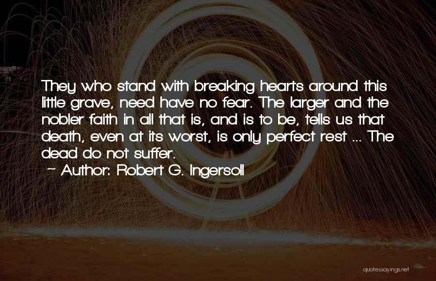 Robert G. Ingersoll Quotes: They Who Stand With Breaking Hearts Around This Little Grave, Need Have No Fear. The Larger And The Nobler Faith