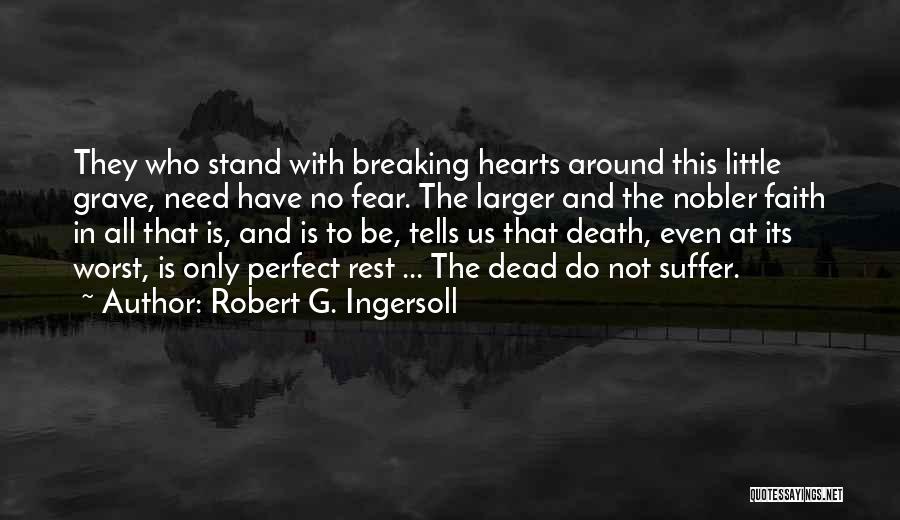 Robert G. Ingersoll Quotes: They Who Stand With Breaking Hearts Around This Little Grave, Need Have No Fear. The Larger And The Nobler Faith