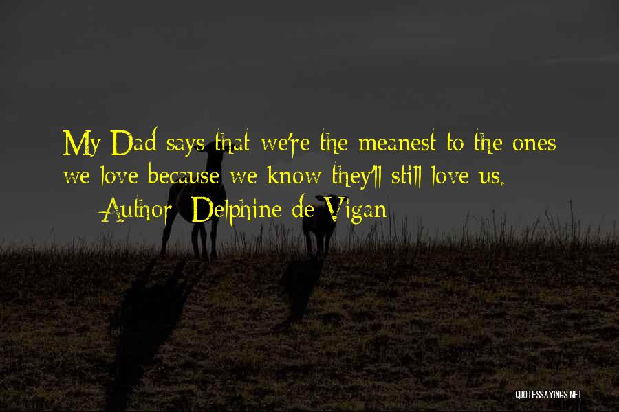 Delphine De Vigan Quotes: My Dad Says That We're The Meanest To The Ones We Love Because We Know They'll Still Love Us.