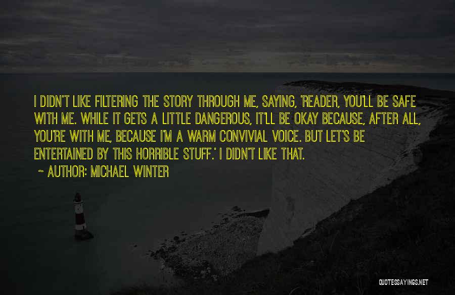 Michael Winter Quotes: I Didn't Like Filtering The Story Through Me, Saying, 'reader, You'll Be Safe With Me. While It Gets A Little