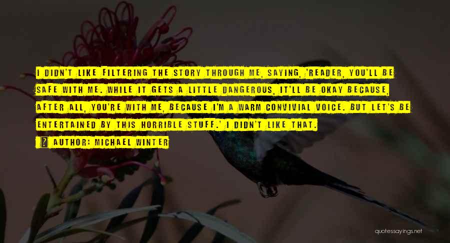 Michael Winter Quotes: I Didn't Like Filtering The Story Through Me, Saying, 'reader, You'll Be Safe With Me. While It Gets A Little