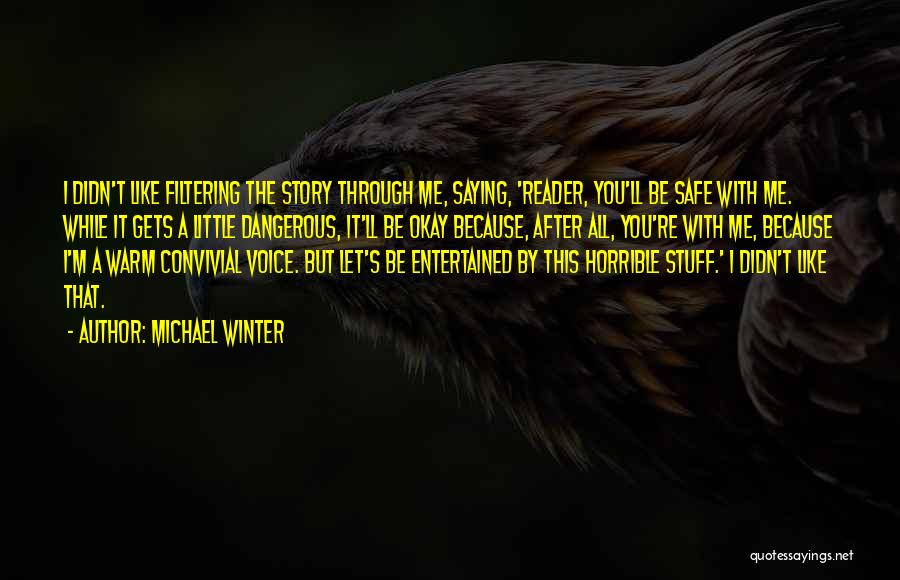 Michael Winter Quotes: I Didn't Like Filtering The Story Through Me, Saying, 'reader, You'll Be Safe With Me. While It Gets A Little