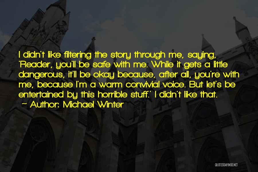 Michael Winter Quotes: I Didn't Like Filtering The Story Through Me, Saying, 'reader, You'll Be Safe With Me. While It Gets A Little