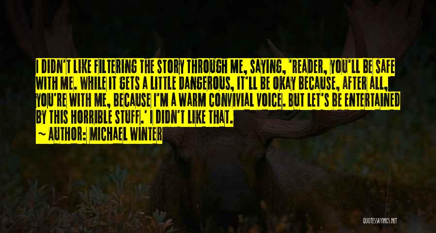 Michael Winter Quotes: I Didn't Like Filtering The Story Through Me, Saying, 'reader, You'll Be Safe With Me. While It Gets A Little